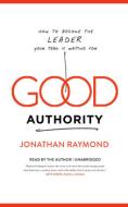Good Authority: How to Become the Leader Your Team Is Waiting for